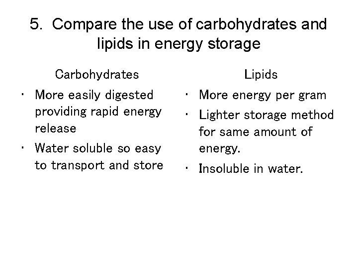 5. Compare the use of carbohydrates and lipids in energy storage Carbohydrates • More