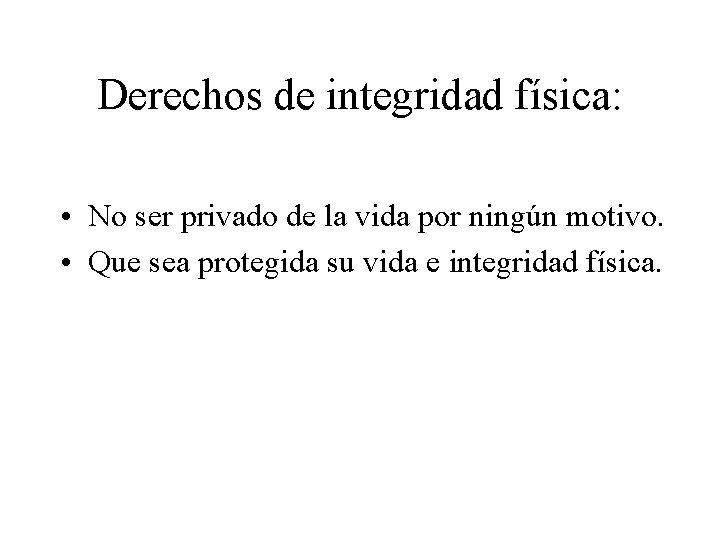 Derechos de integridad física: • No ser privado de la vida por ningún motivo.