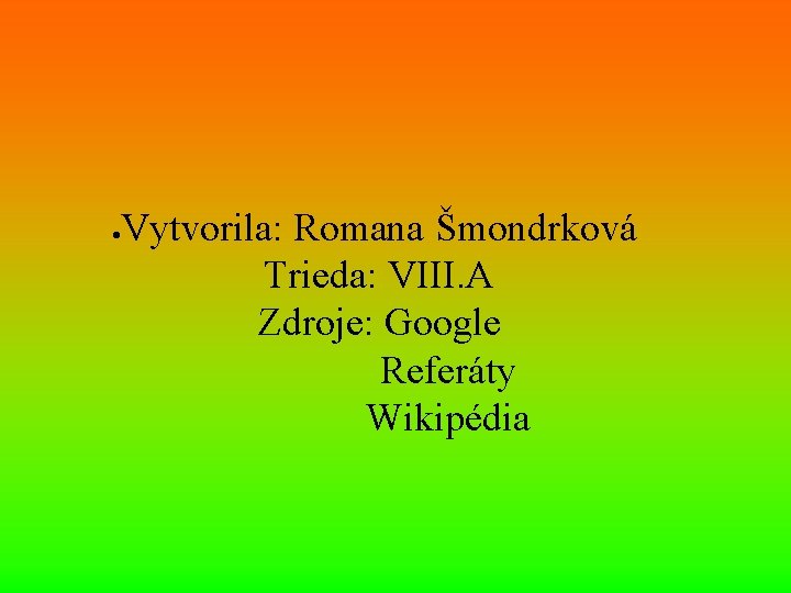  Vytvorila: Romana Šmondrková Trieda: VIII. A Zdroje: Google Referáty Wikipédia 