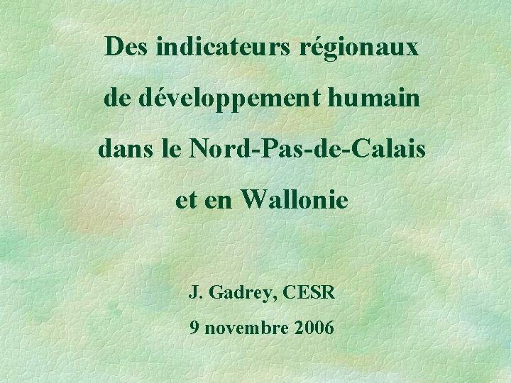 Des indicateurs régionaux de développement humain dans le Nord-Pas-de-Calais et en Wallonie J. Gadrey,