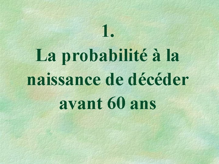 1. La probabilité à la naissance de décéder avant 60 ans 