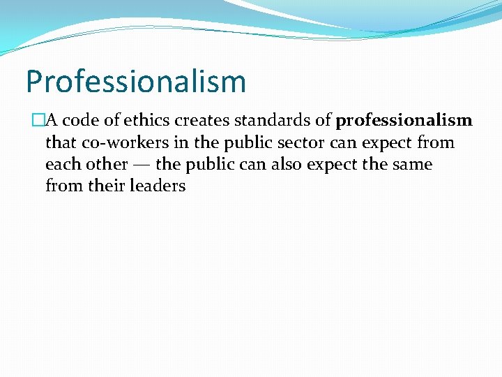 Professionalism �A code of ethics creates standards of professionalism that co-workers in the public Professionalism �A code of ethics creates standards of professionalism that co-workers in the public