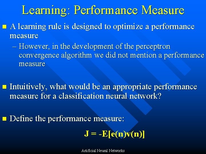 Learning: Performance Measure n A learning rule is designed to optimize a performance measure
