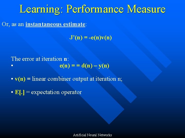 Learning: Performance Measure Or, as an instantaneous estimate: J’(n) = -e(n)v(n) The error at