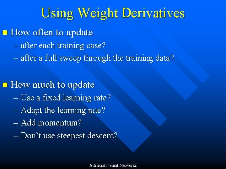 Using Weight Derivatives n How often to update – after each training case? –