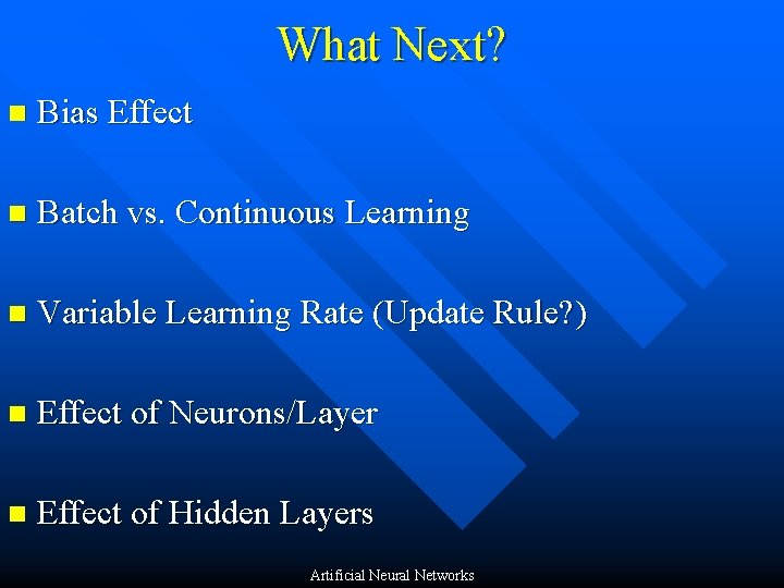 What Next? n Bias Effect n Batch vs. Continuous Learning n Variable Learning Rate