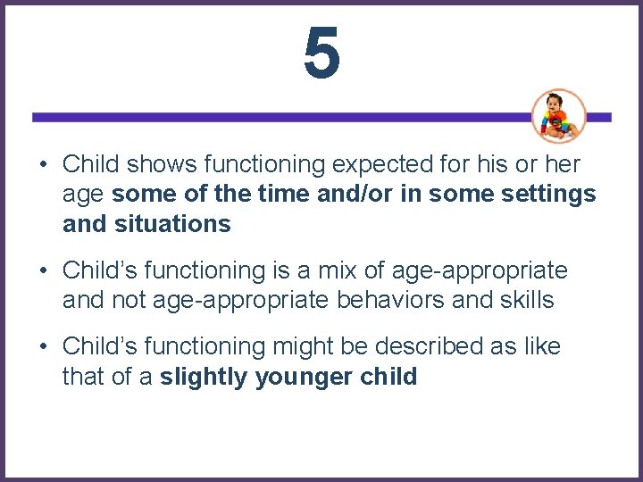5 • Child shows functioning expected for his or her age some of the 5 • Child shows functioning expected for his or her age some of the
