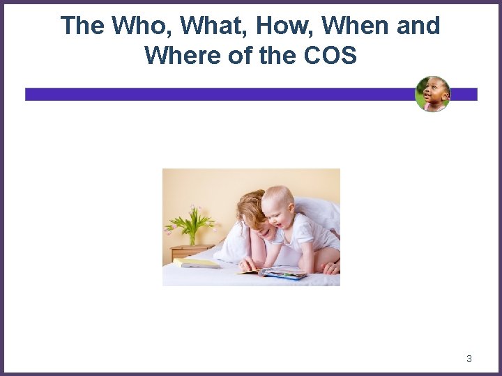 The Who, What, How, When and Where of the COS 3 The Who, What, How, When and Where of the COS 3