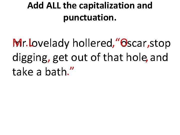 Add ALL the capitalization and punctuation. M mr. Llovelady hollered, “O oscar, stop digging,