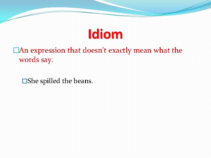 Idiom �An expression that doesn’t exactly mean what the words say. �She spilled the