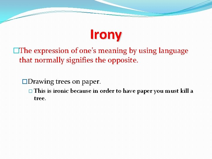 Irony �The expression of one’s meaning by using language that normally signifies the opposite.