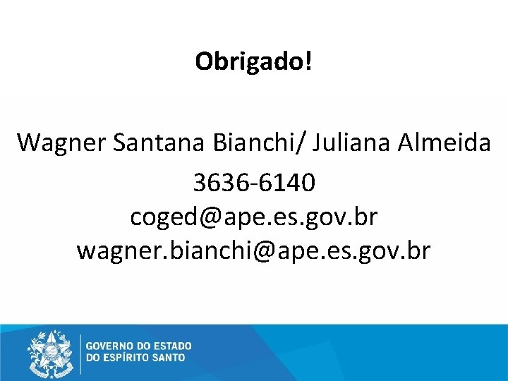 Obrigado! Wagner Santana Bianchi/ Juliana Almeida 3636 -6140 coged@ape. es. gov. br wagner. bianchi@ape.