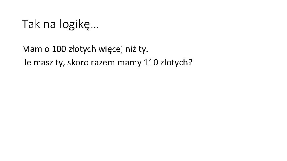 Tak na logikę… Mam o 100 złotych więcej niż ty. Ile masz ty, skoro Tak na logikę… Mam o 100 złotych więcej niż ty. Ile masz ty, skoro