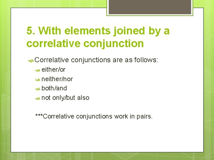 5. With elements joined by a correlative conjunction Correlative conjunctions are as follows: either/or