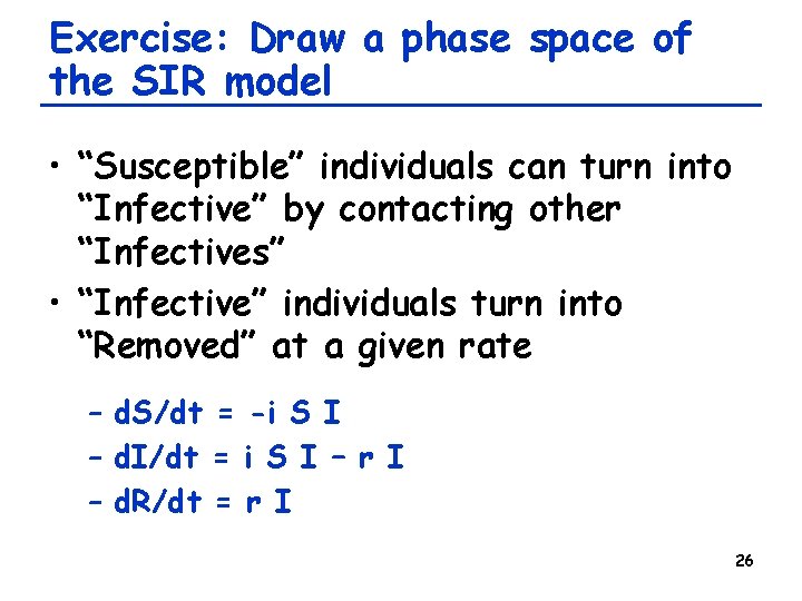 Exercise: Draw a phase space of the SIR model • “Susceptible” individuals can turn