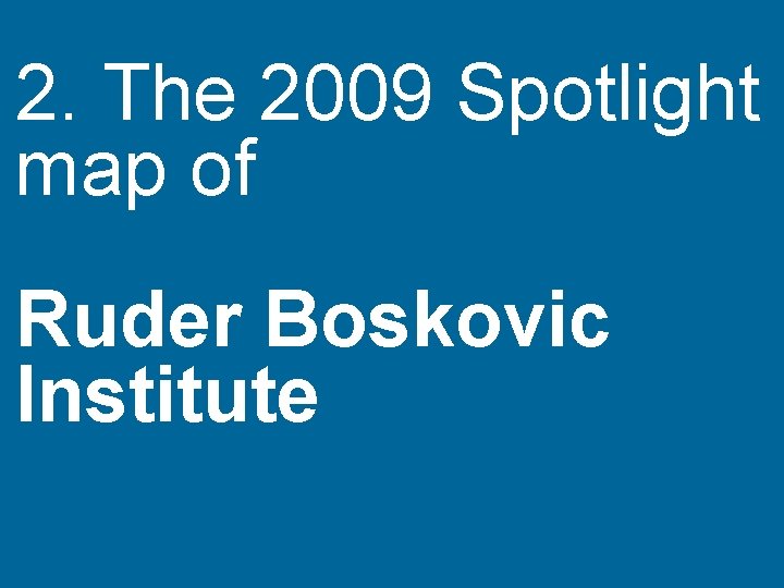 2. The 2009 Spotlight map of 63 Ruder Boskovic Institute 