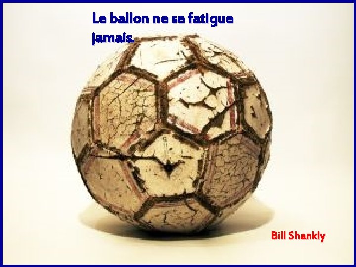 Le ballon ne se fatigue jamais. Bill Shankly 