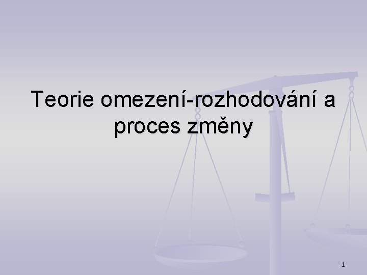 Teorie omezení-rozhodování a proces změny 1 Teorie omezení-rozhodování a proces změny 1