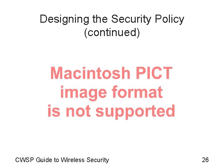 Designing the Security Policy (continued) CWSP Guide to Wireless Security 26 