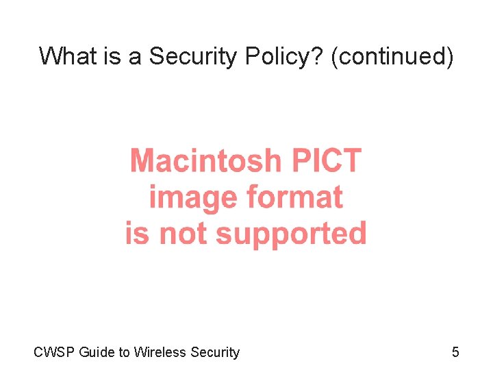 What is a Security Policy? (continued) CWSP Guide to Wireless Security 5 