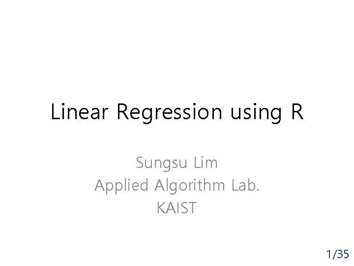Linear Regression using R Sungsu Lim Applied Algorithm Lab. KAIST 1/35 