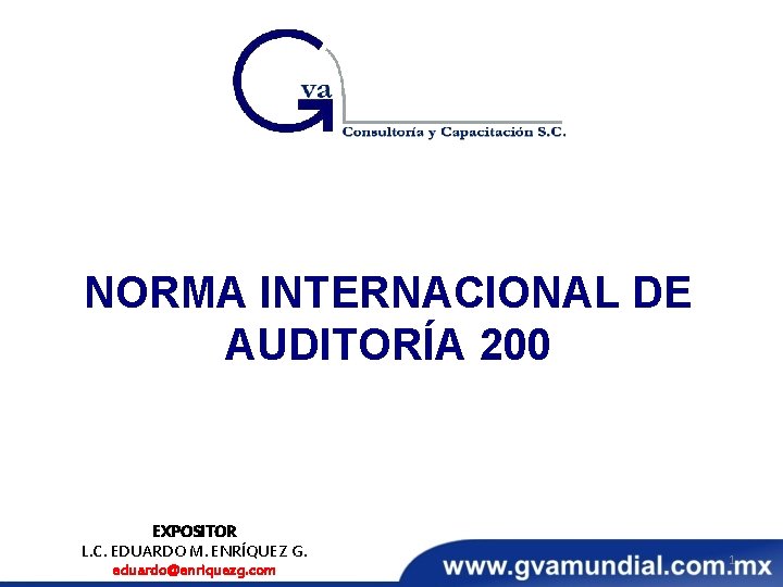 NORMA INTERNACIONAL DE AUDITORÍA 200 EXPOSITOR L. C. EDUARDO M. ENRÍQUEZ G. eduardo@enriquezg. com