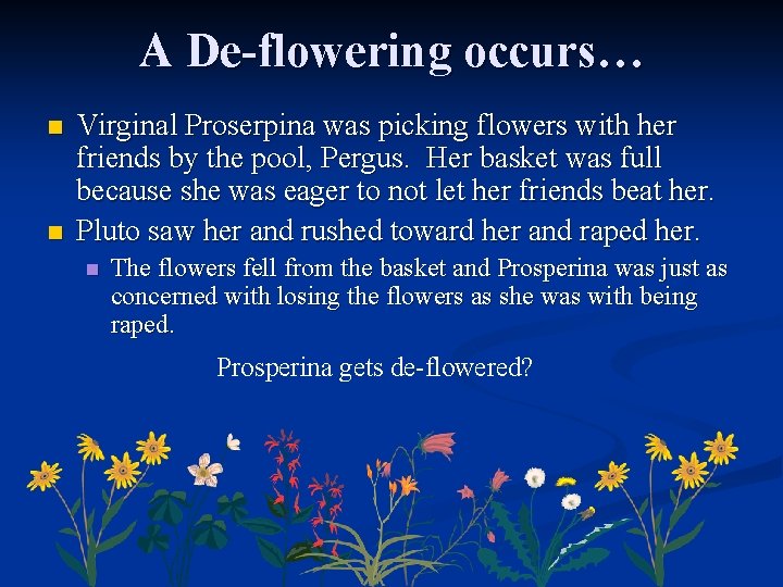 A De-flowering occurs… n n Virginal Proserpina was picking flowers with her friends by