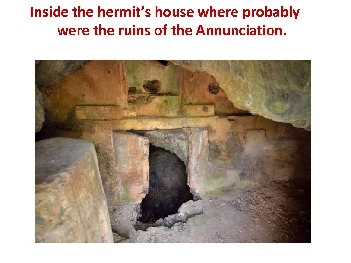 Inside the hermit’s house where probably were the ruins of the Annunciation. 