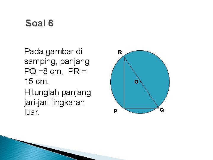 Soal 6 Pada gambar di samping, panjang PQ =8 cm, PR = 15 cm.