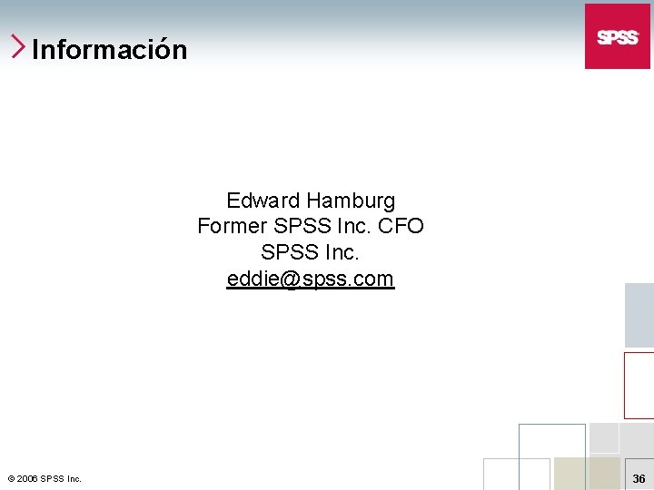 Información Edward Hamburg Former SPSS Inc. CFO SPSS Inc. eddie@spss. com © 2006 SPSS