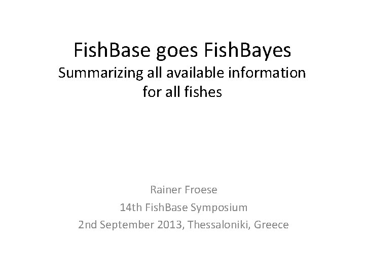 Fish. Base goes Fish. Bayes Summarizing all available information for all fishes Rainer Froese