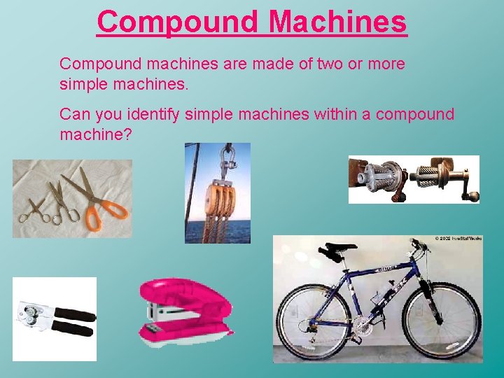 Compound Machines Compound machines are made of two or more simple machines. Can you