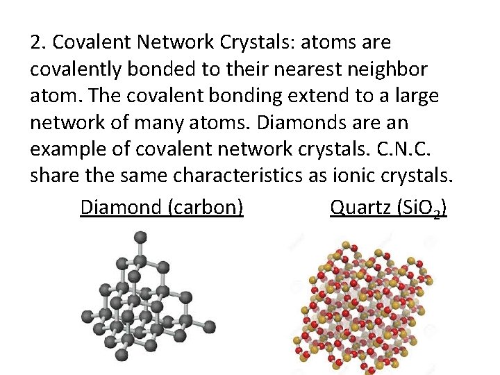 2. Covalent Network Crystals: atoms are covalently bonded to their nearest neighbor atom. The