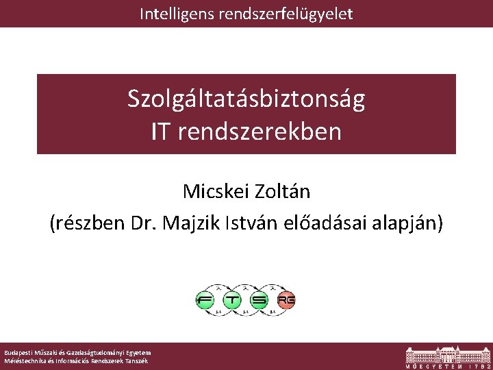 Intelligens rendszerfelügyelet Szolgáltatásbiztonság IT rendszerekben Micskei Zoltán (részben Dr. Majzik István előadásai alapján) Budapesti