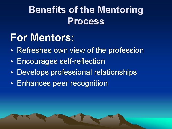Benefits of the Mentoring Process For Mentors: • • Refreshes own view of the