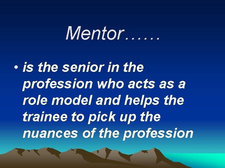 Mentor…… • is the senior in the profession who acts as a role model