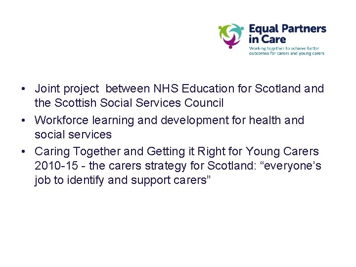 • Joint project between NHS Education for Scotland the Scottish Social Services Council • Joint project between NHS Education for Scotland the Scottish Social Services Council
