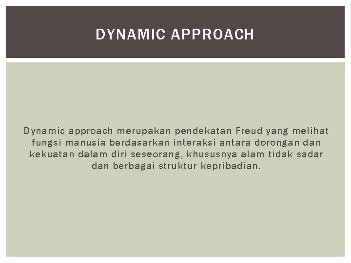 DYNAMIC APPROACH Dynamic approach merupakan pendekatan Freud yang melihat fungsi manusia berdasarkan interaksi antara