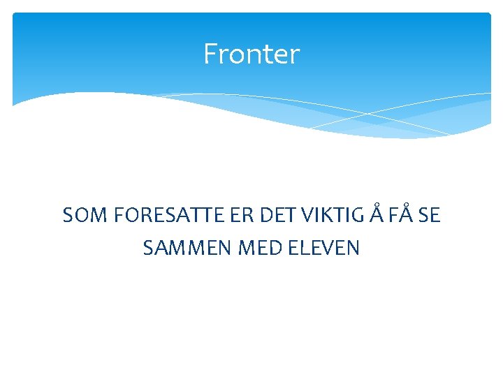 Fronter SOM FORESATTE ER DET VIKTIG Å FÅ SE SAMMEN MED ELEVEN Fronter SOM FORESATTE ER DET VIKTIG Å FÅ SE SAMMEN MED ELEVEN
