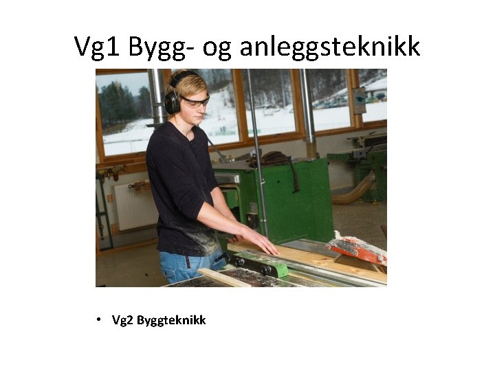 Vg 1 Bygg- og anleggsteknikk • Vg 2 Byggteknikk Vg 1 Bygg- og anleggsteknikk • Vg 2 Byggteknikk
