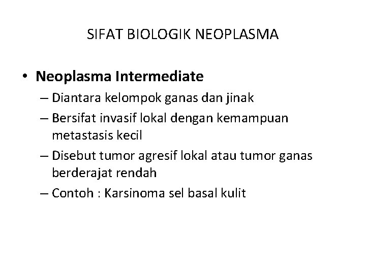 SIFAT BIOLOGIK NEOPLASMA • Neoplasma Intermediate – Diantara kelompok ganas dan jinak – Bersifat