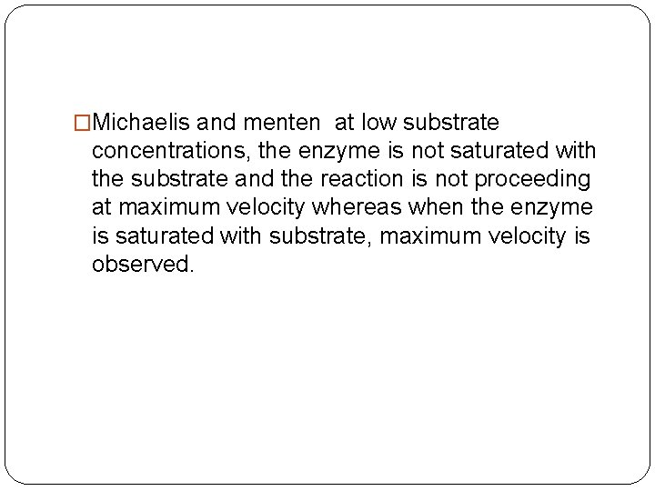 �Michaelis and menten at low substrate concentrations, the enzyme is not saturated with the