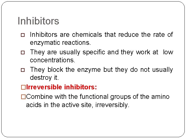 Inhibitors are chemicals that reduce the rate of enzymatic reactions. o They are usually