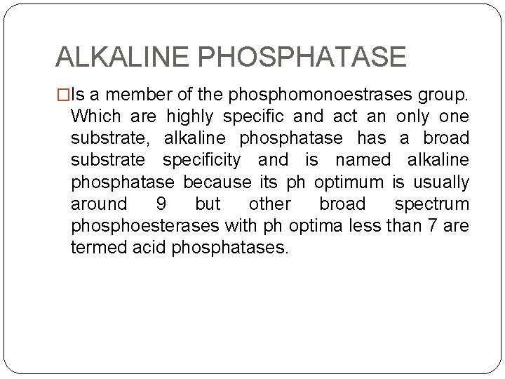 ALKALINE PHOSPHATASE �Is a member of the phosphomonoestrases group. Which are highly specific and