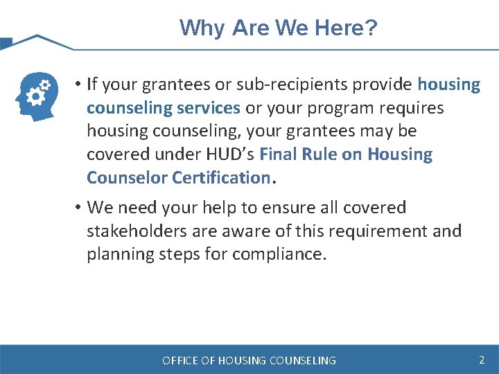Why Are We Here? • If your grantees or sub-recipients provide housing counseling services