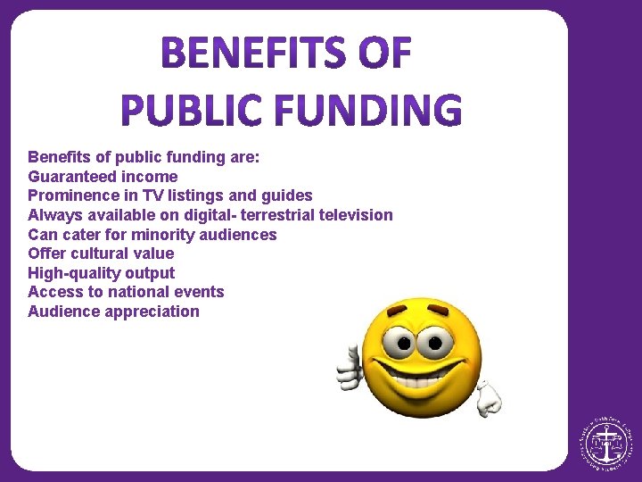 Benefits of public funding are: Guaranteed income Prominence in TV listings and guides Always