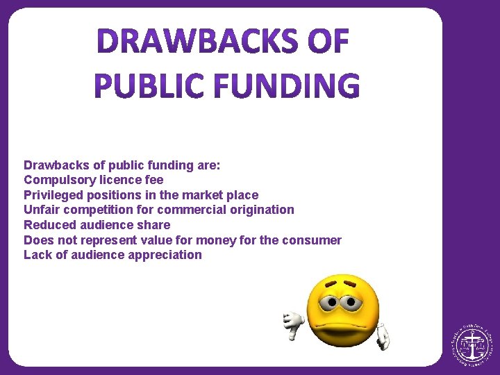 Drawbacks of public funding are: Compulsory licence fee Privileged positions in the market place