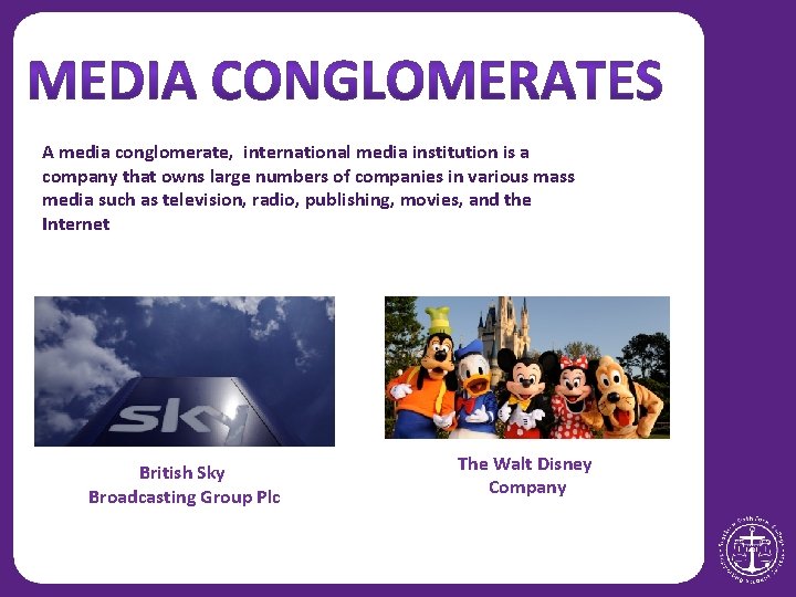 A media conglomerate, international media institution is a company that owns large numbers of