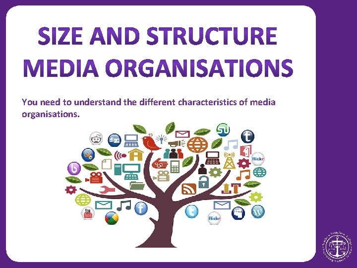 You need to understand the different characteristics of media organisations. 