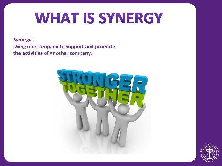 Synergy: Using one company to support and promote the activities of another company. 